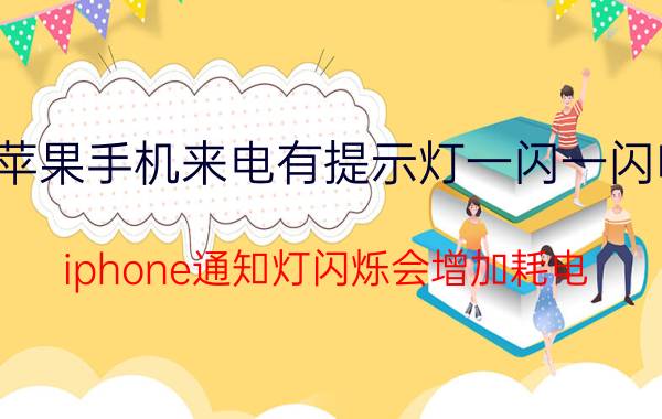 苹果手机来电有提示灯一闪一闪吗 iphone通知灯闪烁会增加耗电？